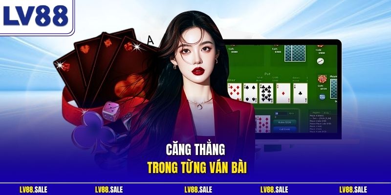 Căng thẳng trong từng ván bài