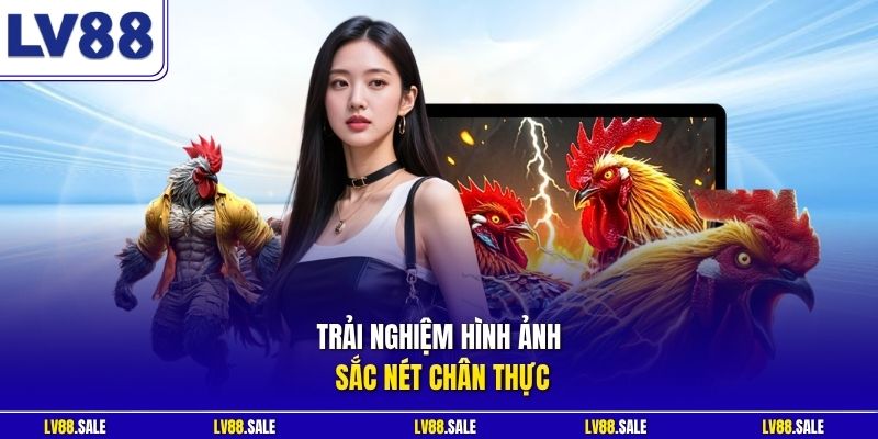 Trải nghiệm hình ảnh sắc nét chân thực